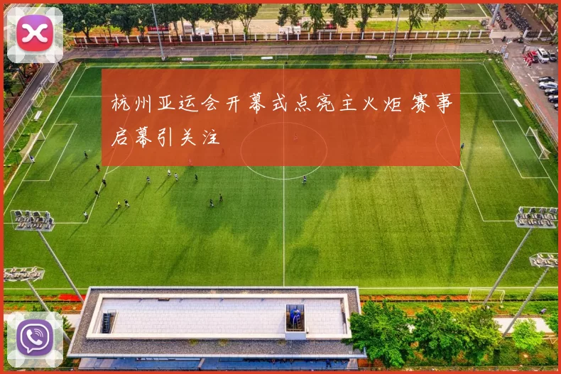 杭州亚运会开幕式点亮主火炬 赛事启幕引关注