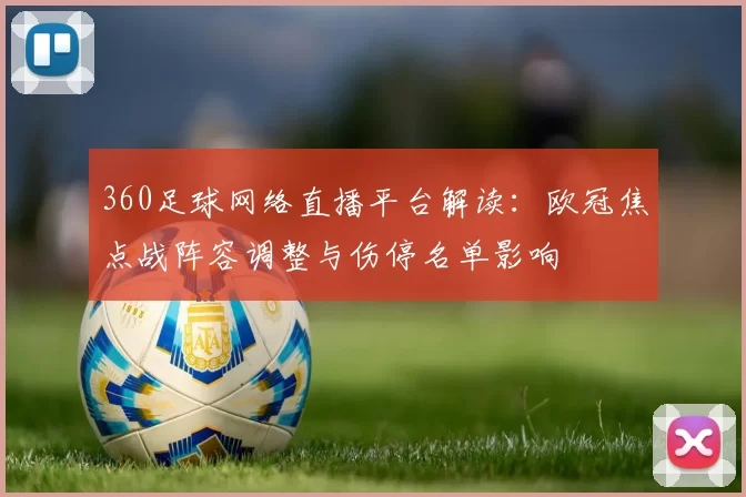 360足球网络直播平台解读：欧冠焦点战阵容调整与伤停名单影响