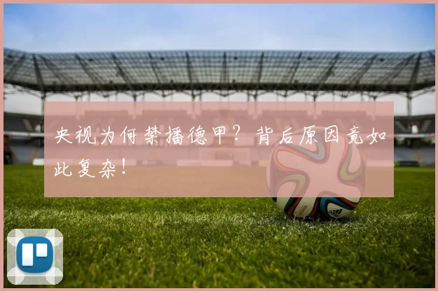 央视为何禁播德甲？背后原因竟如此复杂！