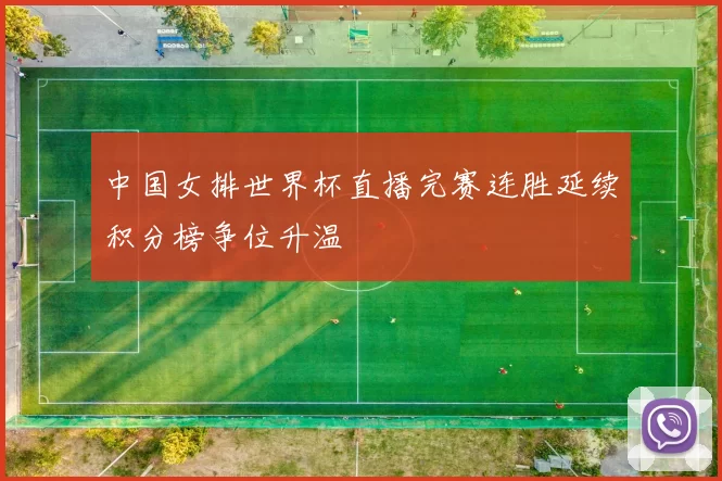 中国女排世界杯直播完赛连胜延续积分榜争位升温