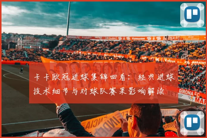 卡卡欧冠进球集锦回看：经典进球技术细节与对球队赛果影响解读
