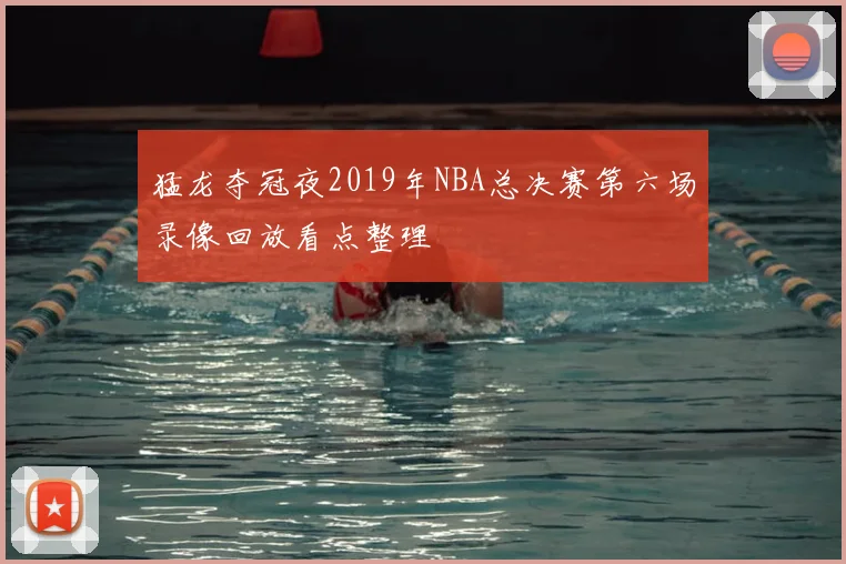 猛龙夺冠夜2019年NBA总决赛第六场录像回放看点整理