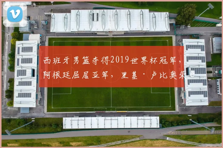 西班牙男篮夺得2019世界杯冠军，阿根廷屈居亚军，里基·卢比奥荣膺MVP