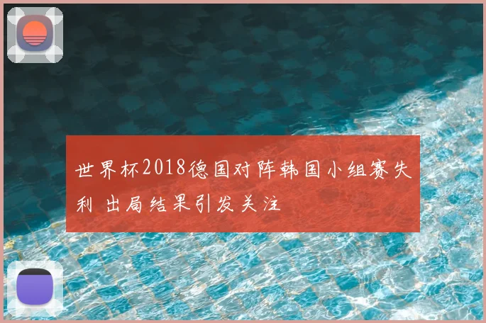 世界杯2018德国对阵韩国小组赛失利 出局结果引发关注
