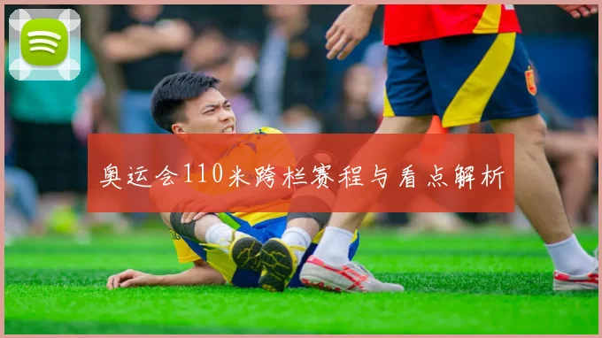 奥运会110米跨栏赛程与看点解析