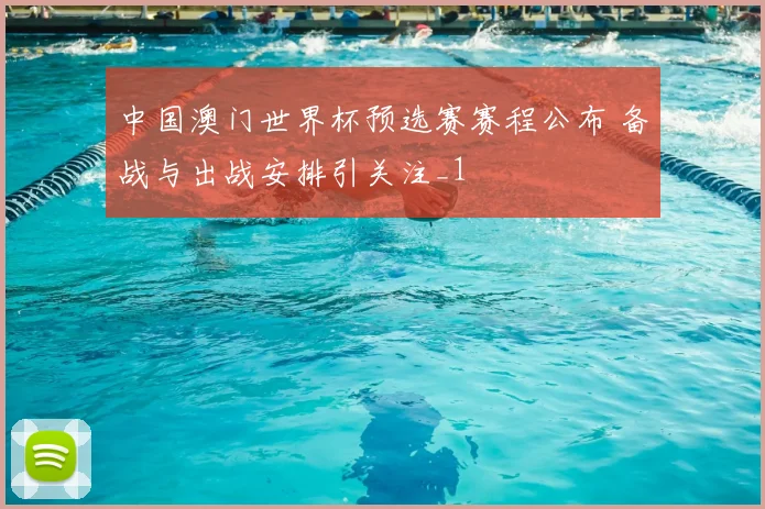 中国澳门世界杯预选赛赛程公布 备战与出战安排引关注_1