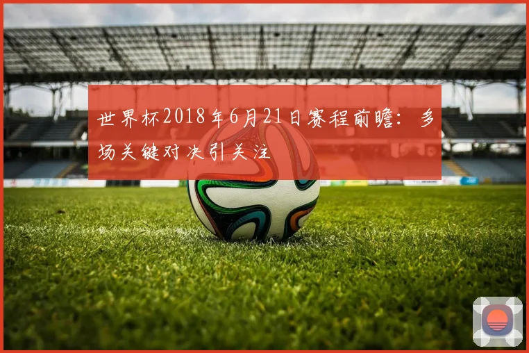 世界杯2018年6月21日赛程前瞻:多场关键对决引关注