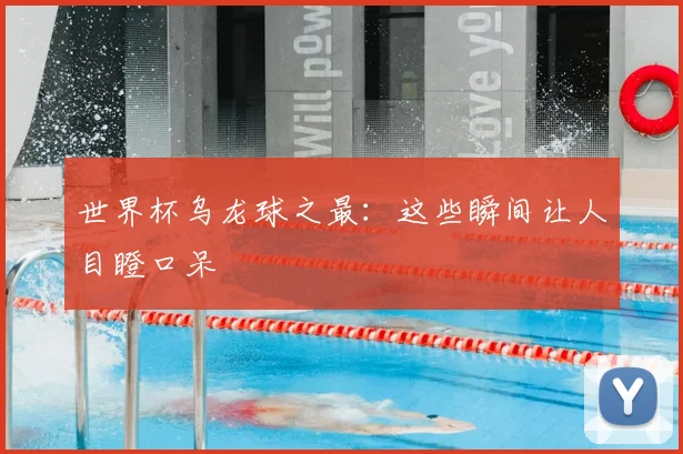 世界杯乌龙球之最：这些瞬间让人目瞪口呆