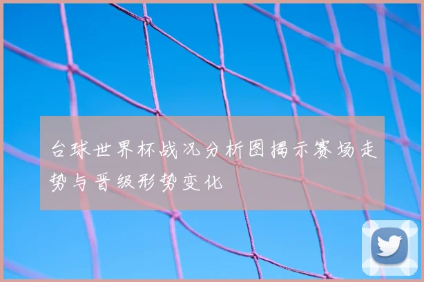 台球世界杯战况分析图揭示赛场走势与晋级形势变化
