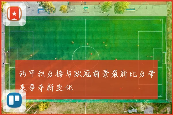 西甲积分榜与欧冠前景最新比分带来争夺新变化
