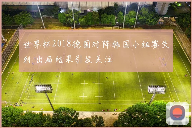 世界杯2018德国对阵韩国小组赛失利 出局结果引发关注
