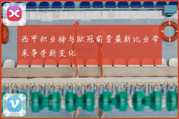 西甲积分榜与欧冠前景最新比分带来争夺新变化