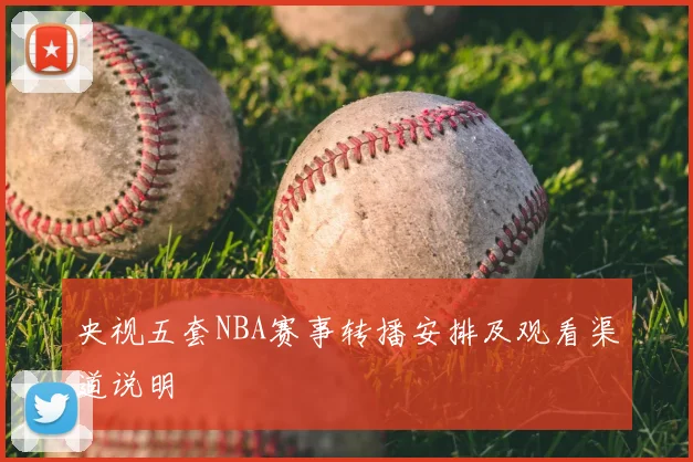 央视五套NBA赛事转播安排及观看渠道说明